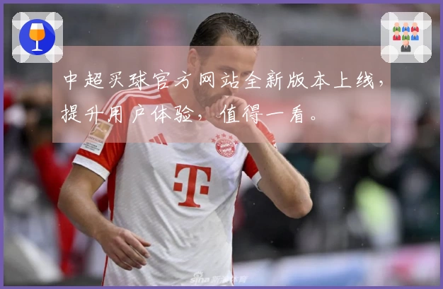中超买球官方网站全新版本上线，提升用户体验，值得一看。