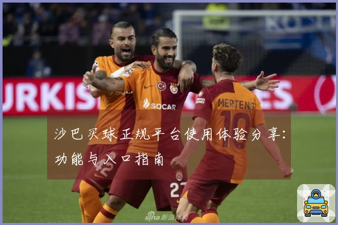 沙巴买球正规平台使用体验分享：功能与入口指南