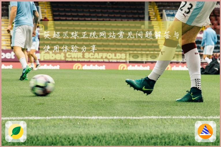 英超买球正规网站常见问题解答与使用体验分享