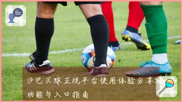 沙巴买球正规平台使用体验分享：功能与入口指南