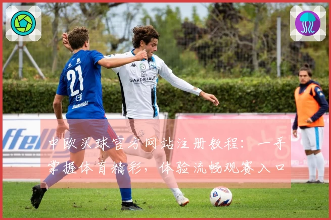 中欧买球官方网站注册教程：一手掌握体育精彩，体验流畅观赛入口与全面功能指南