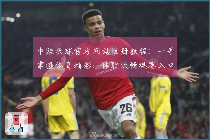 中欧买球官方网站注册教程：一手掌握体育精彩，体验流畅观赛入口与全面功能指南