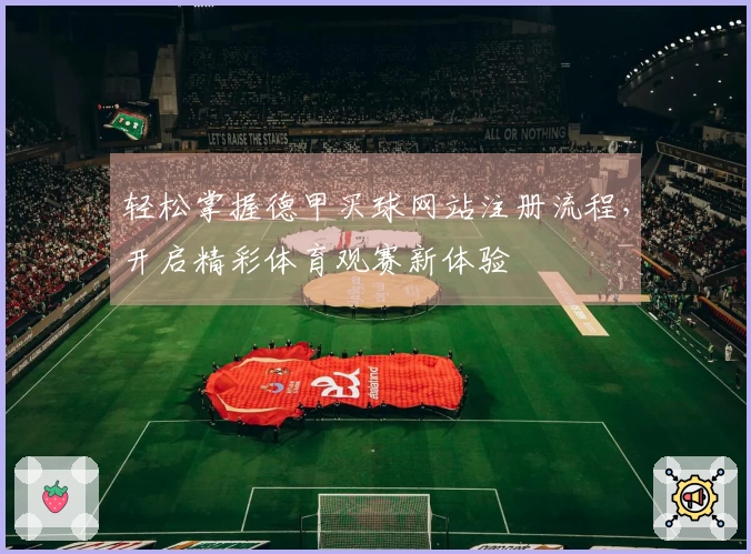 轻松掌握德甲买球网站注册流程，开启精彩体育观赛新体验