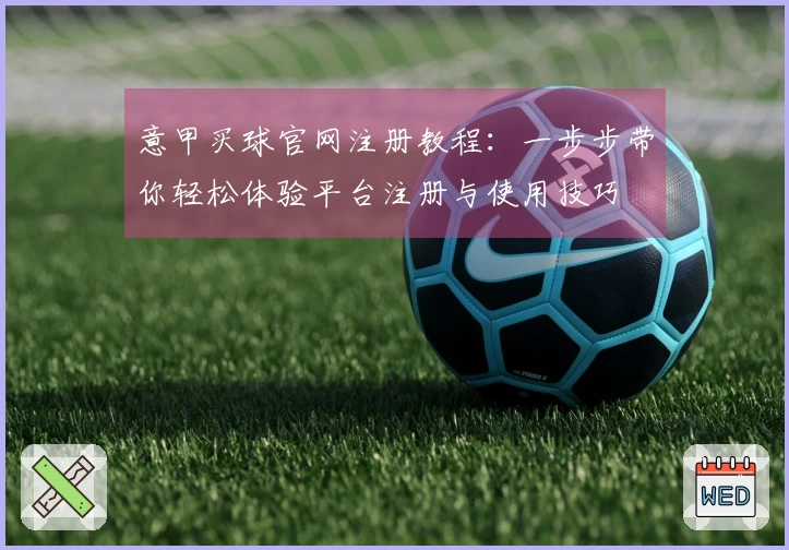 意甲买球官网注册教程：一步步带你轻松体验平台注册与使用技巧