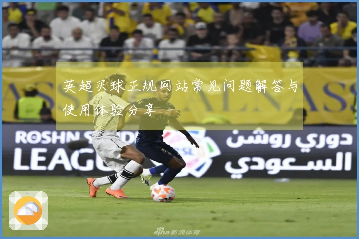 英超买球正规网站常见问题解答与使用体验分享